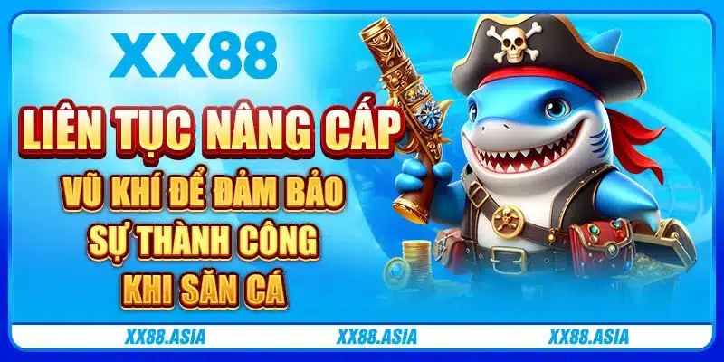 Liên tục nâng cấp vũ khí để đảm bảo sự thành công khi săn cá